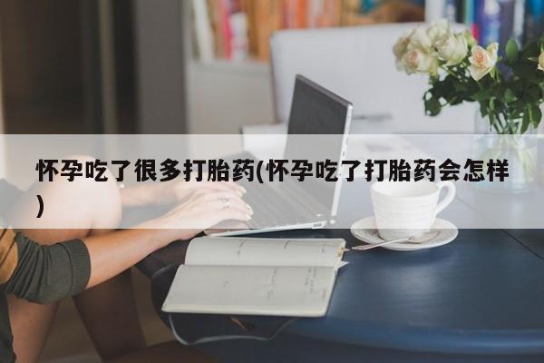 推荐个卖流产药的微信怀孕吃了很多打胎药(怀孕吃了打胎药会怎样)