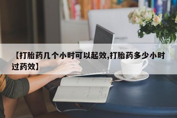 推荐个卖流产药的微信【打胎药几个小时可以起效,打胎药多少小时过药效】