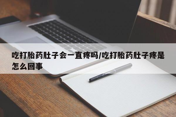 推荐个卖流产药的微信吃打胎药肚子会一直疼吗/吃打胎药肚子疼是怎么回事