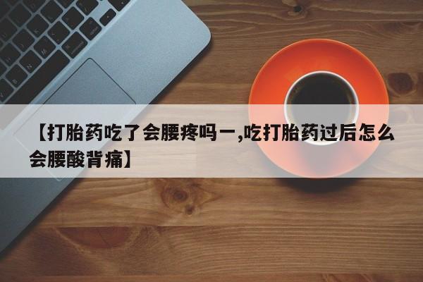 推荐个卖流产药的微信【打胎药吃了会腰疼吗一,吃打胎药过后怎么会腰酸背痛】