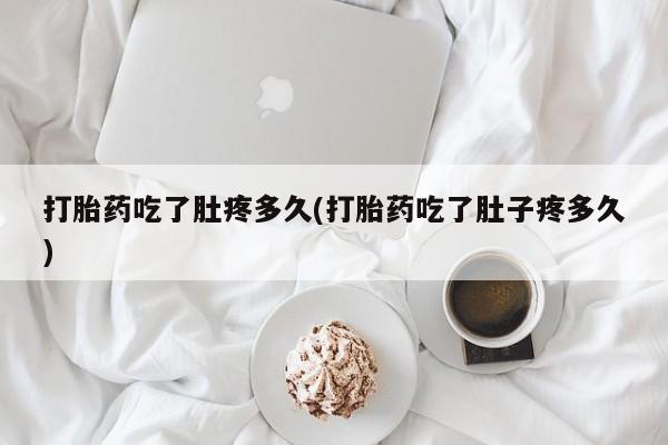 推荐个卖流产药的微信打胎药吃了肚疼多久(打胎药吃了肚子疼多久)
