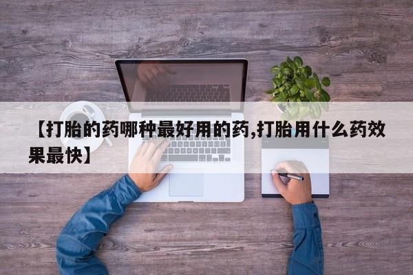 推荐个卖流产药的微信【打胎的药哪种最好用的药,打胎用什么药效果最快】
