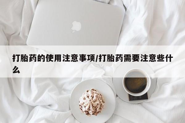 推荐个卖流产药的微信打胎药的使用注意事项/打胎药需要注意些什么