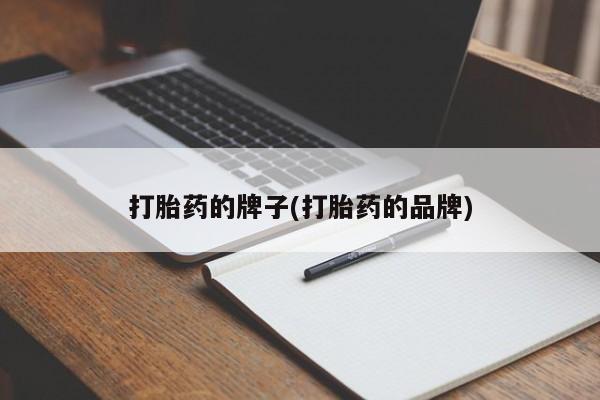 推荐个卖流产药的微信打胎药的牌子(打胎药的品牌)