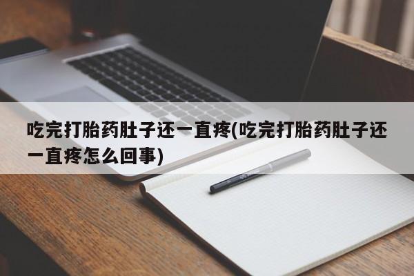 推荐个卖流产药的微信吃完打胎药肚子还一直疼(吃完打胎药肚子还一直疼怎么回事)