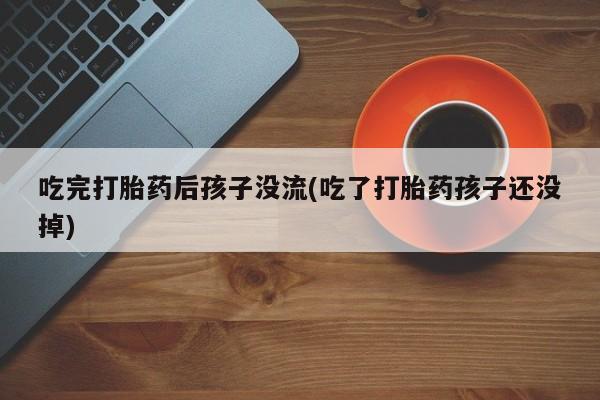 推荐个卖流产药的微信吃完打胎药后孩子没流(吃了打胎药孩子还没掉)