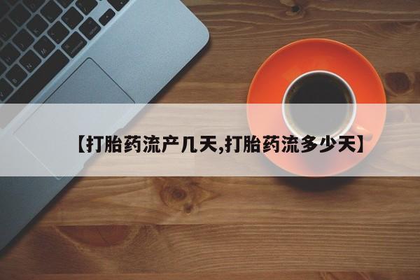 推荐个卖流产药的微信【打胎药流产几天,打胎药流多少天】