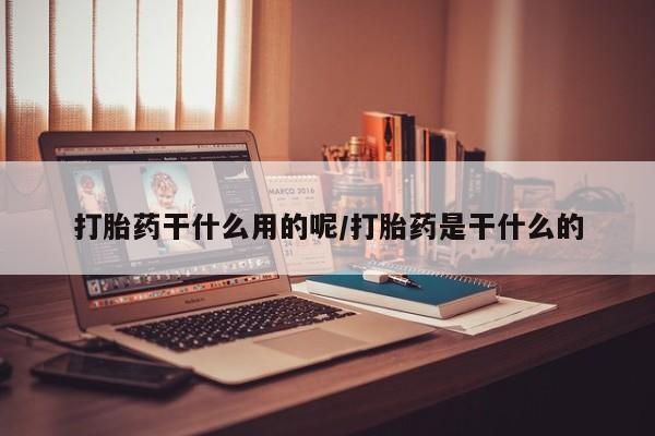 推荐个卖流产药的微信打胎药干什么用的呢/打胎药是干什么的