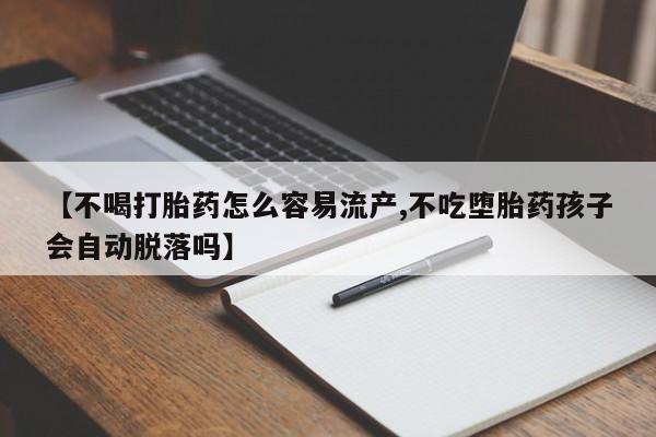推荐个卖流产药的微信【不喝打胎药怎么容易流产,不吃堕胎药孩子会自动脱落吗】