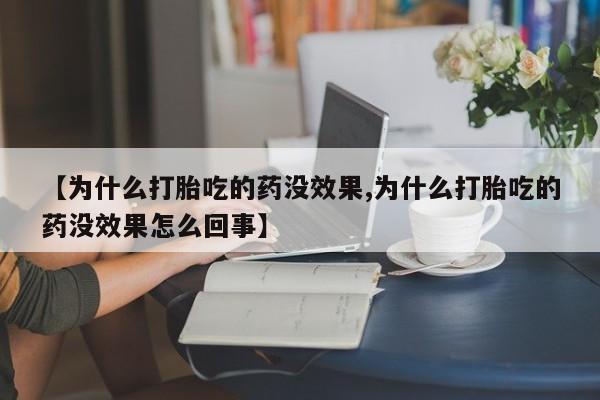 推荐个卖流产药的微信【为什么打胎吃的药没效果,为什么打胎吃的药没效果怎么回事】