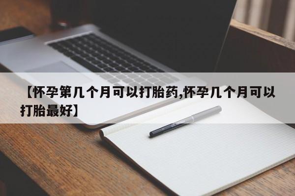 推荐个卖流产药的微信【怀孕第几个月可以打胎药,怀孕几个月可以打胎最好】