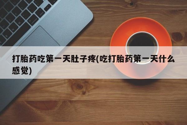 推荐个卖流产药的微信打胎药吃第一天肚子疼(吃打胎药第一天什么感觉)