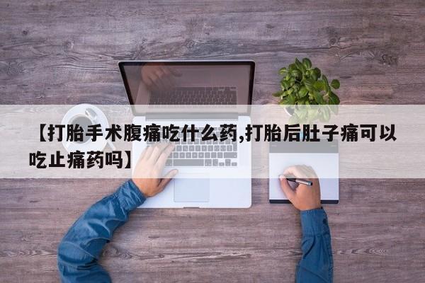 推荐个卖流产药的微信【打胎手术腹痛吃什么药,打胎后肚子痛可以吃止痛药吗】