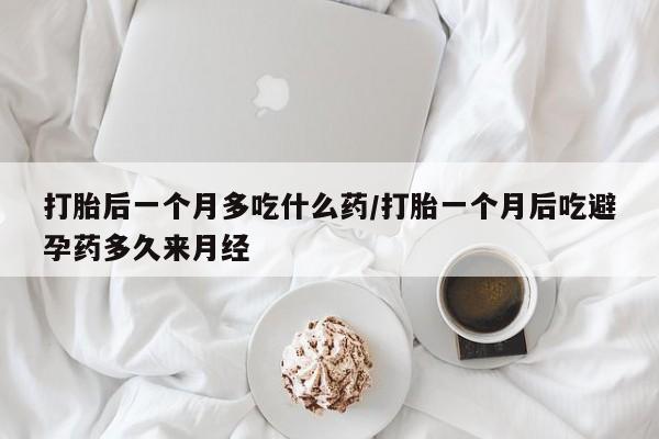 推荐个卖流产药的微信打胎后一个月多吃什么药/打胎一个月后吃避孕药多久来月经