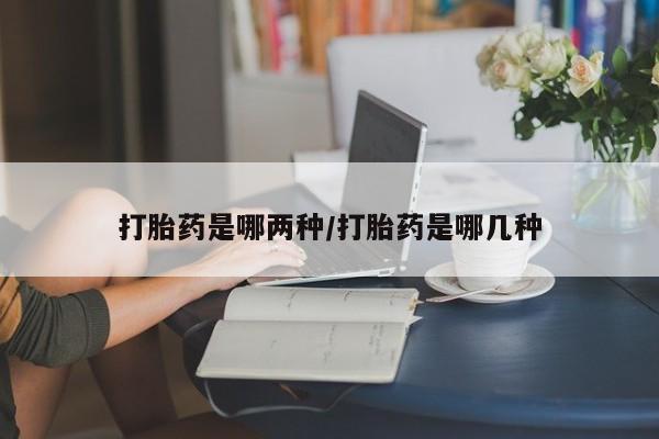 推荐个卖流产药的微信打胎药是哪两种/打胎药是哪几种
