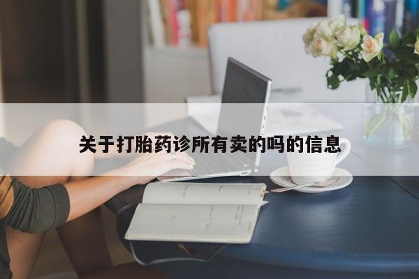 推荐个卖流产药的微信关于打胎药诊所有卖的吗的信息