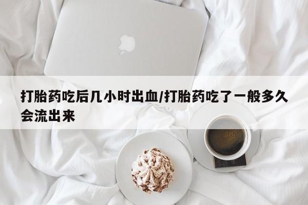 推荐个卖流产药的微信打胎药吃后几小时出血/打胎药吃了一般多久会流出来