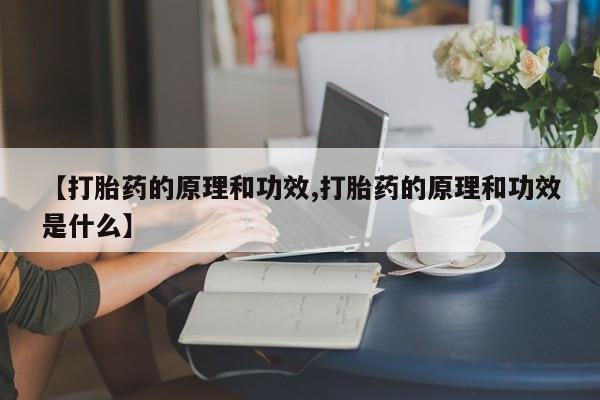 推荐个卖流产药的微信【打胎药的原理和功效,打胎药的原理和功效是什么】