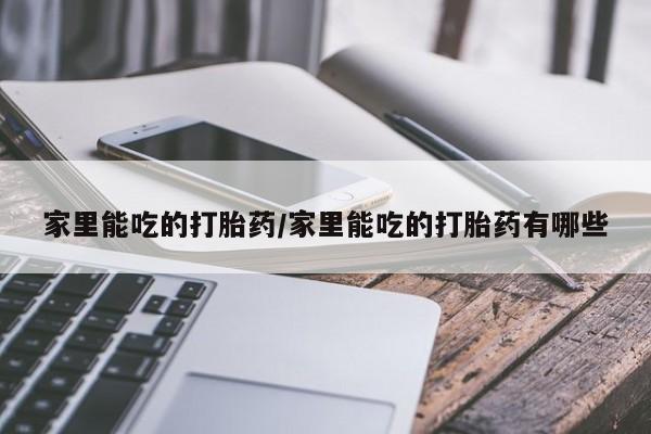 推荐个卖流产药的微信家里能吃的打胎药/家里能吃的打胎药有哪些