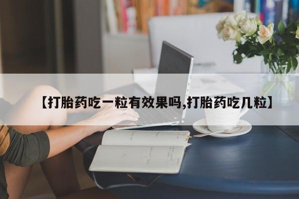 推荐个卖流产药的微信【打胎药吃一粒有效果吗,打胎药吃几粒】