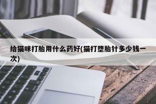 推荐个卖流产药的微信给猫咪打胎用什么药好(猫打堕胎针多少钱一次)