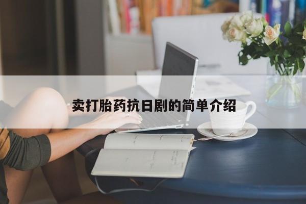 推荐个卖流产药的微信卖打胎药抗日剧的简单介绍