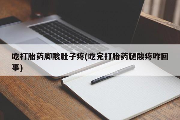 推荐个卖流产药的微信吃打胎药脚酸肚子疼(吃完打胎药腿酸疼咋回事)