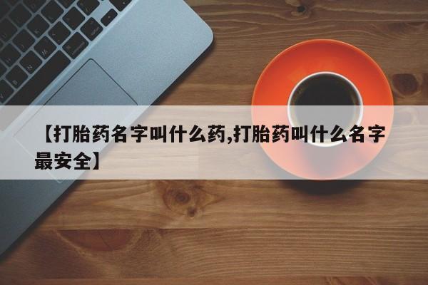 推荐个卖流产药的微信【打胎药名字叫什么药,打胎药叫什么名字 最安全】