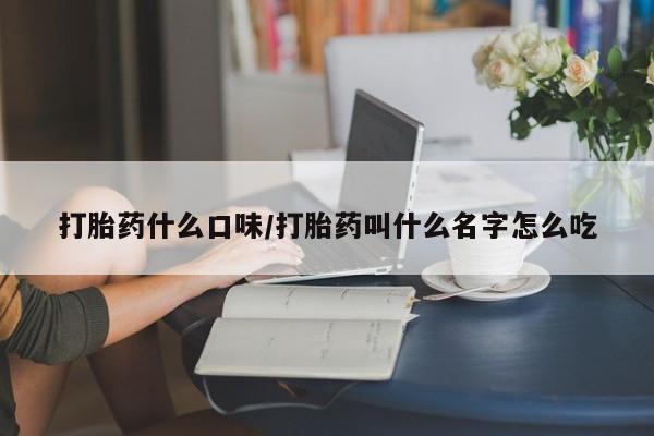 推荐个卖流产药的微信打胎药什么口味/打胎药叫什么名字怎么吃