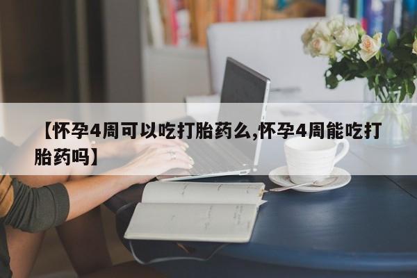 推荐个卖流产药的微信【怀孕4周可以吃打胎药么,怀孕4周能吃打胎药吗】
