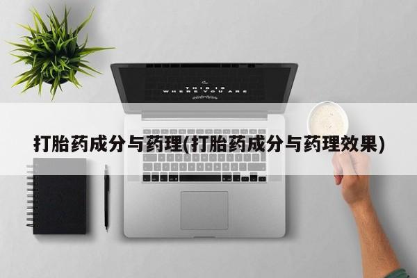 推荐个卖流产药的微信打胎药成分与药理(打胎药成分与药理效果)