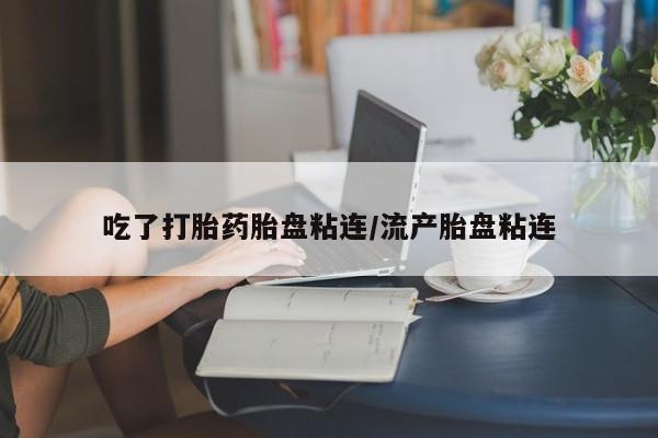 推荐个卖流产药的微信吃了打胎药胎盘粘连/流产胎盘粘连