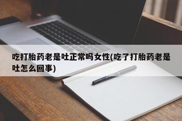 推荐个卖流产药的微信吃打胎药老是吐正常吗女性(吃了打胎药老是吐怎么回事)