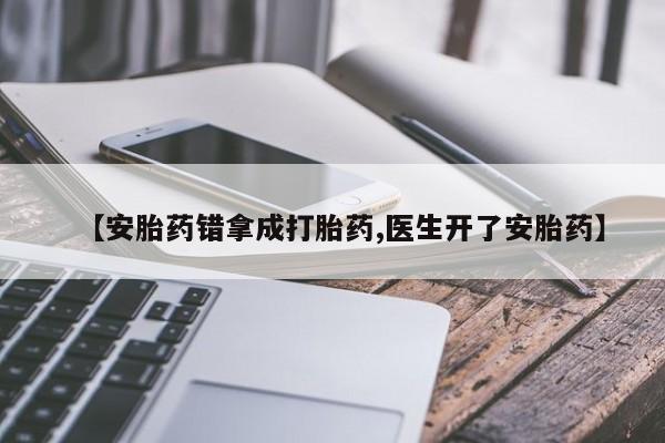 推荐个卖流产药的微信【安胎药错拿成打胎药,医生开了安胎药】
