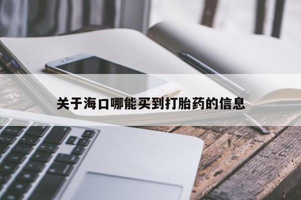 推荐个卖流产药的微信关于海口哪能买到打胎药的信息