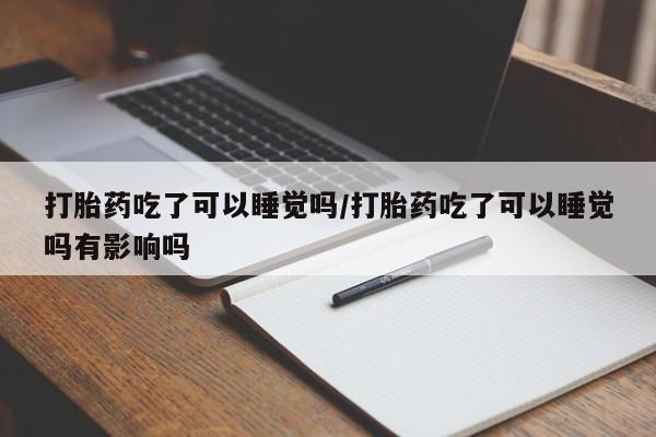 推荐个卖流产药的微信打胎药吃了可以睡觉吗/打胎药吃了可以睡觉吗有影响吗