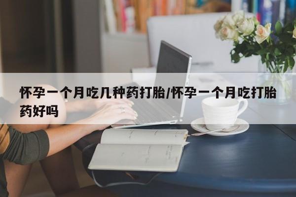 推荐个卖流产药的微信怀孕一个月吃几种药打胎/怀孕一个月吃打胎药好吗
