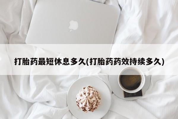 推荐个卖流产药的微信打胎药最短休息多久(打胎药药效持续多久)