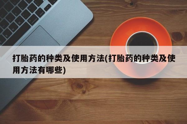 推荐个卖流产药的微信打胎药的种类及使用方法(打胎药的种类及使用方法有哪些)