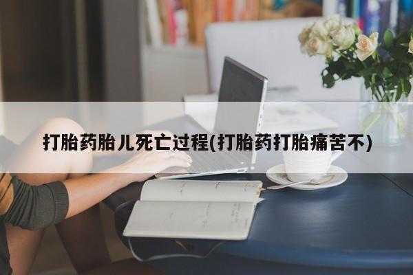 推荐个卖流产药的微信打胎药胎儿死亡过程(打胎药打胎痛苦不)