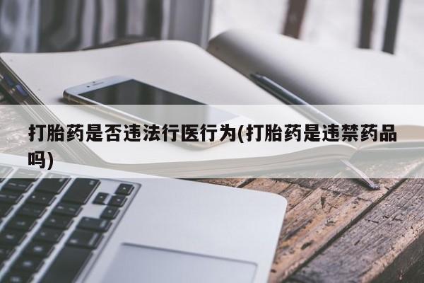 推荐个卖流产药的微信打胎药是否违法行医行为(打胎药是违禁药品吗)