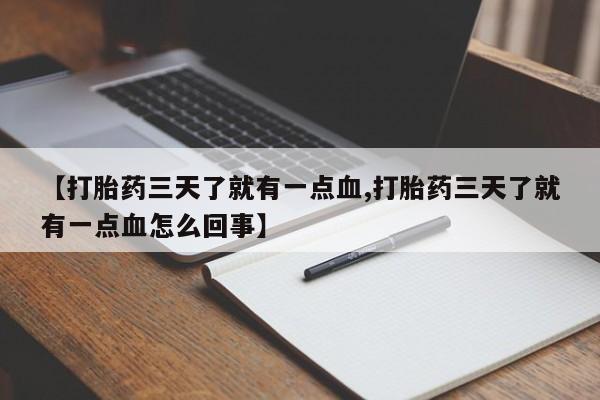 推荐个卖流产药的微信【打胎药三天了就有一点血,打胎药三天了就有一点血怎么回事】