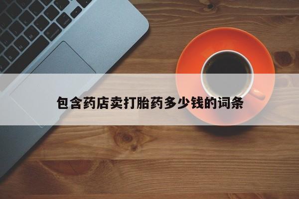 推荐个卖流产药的微信包含药店卖打胎药多少钱的词条