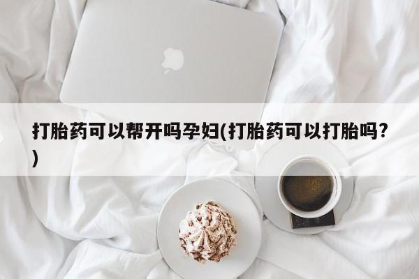 推荐个卖流产药的微信打胎药可以帮开吗孕妇(打胎药可以打胎吗?)