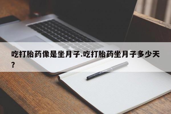 推荐个卖流产药的微信吃打胎药像是坐月子.吃打胎药坐月子多少天？