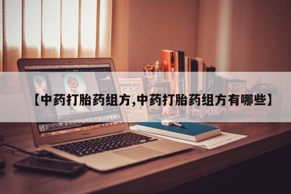 推荐个卖流产药的微信【中药打胎药组方,中药打胎药组方有哪些】