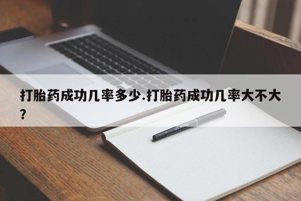 推荐个卖流产药的微信打胎药成功几率多少.打胎药成功几率大不大？