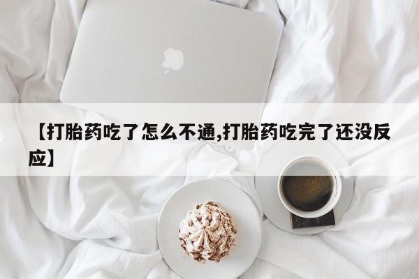推荐个卖流产药的微信【打胎药吃了怎么不通,打胎药吃完了还没反应】