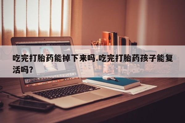 推荐个卖流产药的微信吃完打胎药能掉下来吗.吃完打胎药孩子能复活吗？