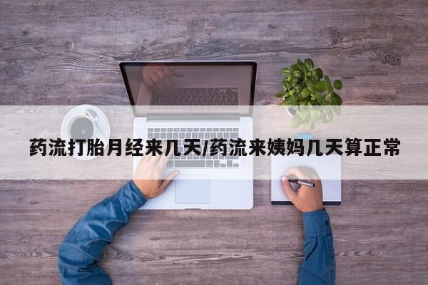 推荐个卖流产药的微信药流打胎月经来几天/药流来姨妈几天算正常